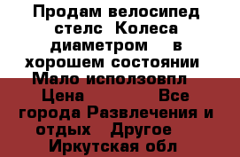 Продам велосипед стелс. Колеса диаметром 20.в хорошем состоянии. Мало исползовпл › Цена ­ 3000.. - Все города Развлечения и отдых » Другое   . Иркутская обл.